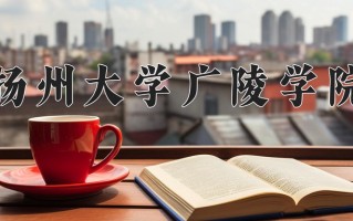 扬州大学广陵学院王牌专业有哪些？附2025最新王牌专业排名一览表