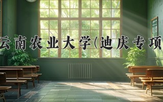 云南农业大学(迪庆专项)一年学费多少钱及各专业的收费标准(2025参考）