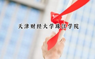 2024天津财经大学珠江学院录取分数线：天津最低475分