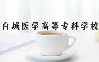 白城医学高等专科学校一年学费多少钱及各专业的收费标准(2025参考）