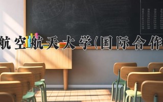 2025年北京航空航天大学(国际合作专项)在河北计划招生人数（附学费及专业录取分)