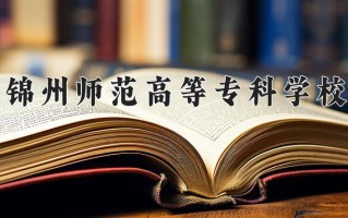 2025年锦州师范高等专科学校在河南计划招生人数（附学费及专业录取分)