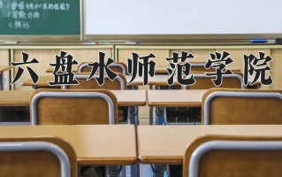 六盘水师范学院怎么样？全国排名第几位