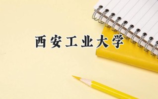 2024西安工业大学录取分数线：新疆最低476分