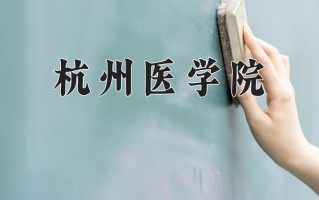 2024年杭州医学院招生章程，附办学层次和录取规则