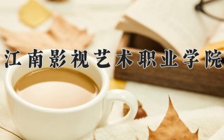 江南影视艺术职业学院一年学费多少钱及各专业的收费标准(2025参考）