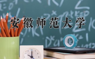 安徽师范大学怎么样？全国排名第几位