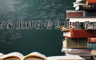 2025年石家庄科技信息职业学院在四川计划招生人数（附学费及专业录取分)
