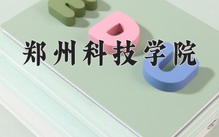 2024年郑州科技学院招生章程，附办学层次和录取规则