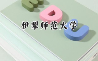 2024伊犁师范大学录取分数线：江苏最低484分