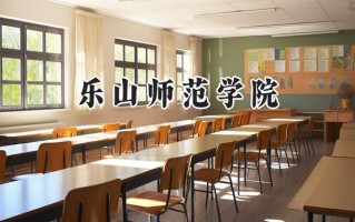 2024乐山师范学院录取分数线：宁夏最低416分
