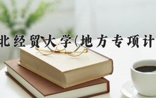 河北经贸大学(地方专项计划)一年学费多少钱及各专业的收费标准(2025参考）