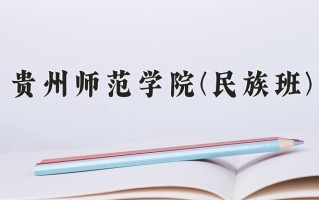 贵州师范学院(民族班)一年学费多少钱及各专业的收费标准(2025参考）