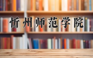 忻州师范学院一年学费多少钱及各专业的收费标准(2025参考）