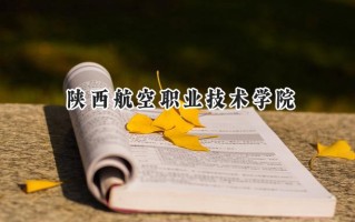 2024陕西航空职业技术学院录取分数线：宁夏最低340分