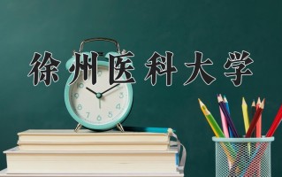 徐州医科大学一年学费多少钱及各专业的收费标准(2025参考）