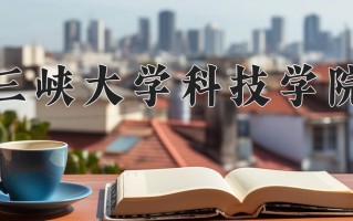 三峡大学科技学院学费多少钱一年：10000-21000元/年（2025填报参考）