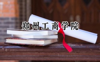 2024郑州工商学院录取分数线：江苏最低470分