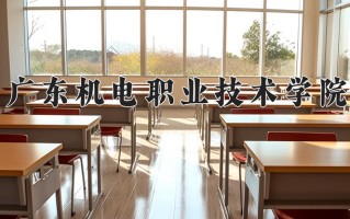 广东机电职业技术学院一年学费多少钱及各专业的收费标准(2025参考）