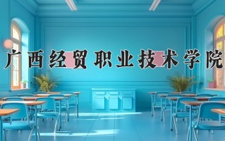 2024年广西经贸职业技术学院招生章程，附办学层次和录取规则