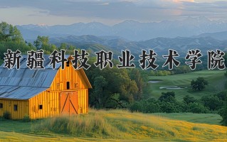 2025年新疆科技职业技术学院在四川计划招生人数（附学费及专业录取分)