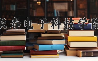 2025年长春电子科技学院在四川计划招生人数（附学费及专业录取分)