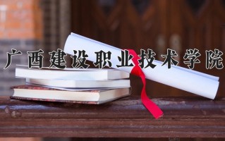 2024年广西建设职业技术学院招生章程，附办学层次和录取规则
