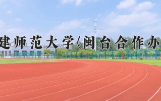 福建师范大学(闽台合作办学)一年学费多少钱及各专业的收费标准(2025参考）