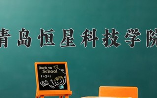 2025年青岛恒星科技学院在四川计划招生人数（附学费及专业录取分)