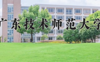 2025年广东技术师范大学在新疆计划招生人数（附学费及专业录取分)