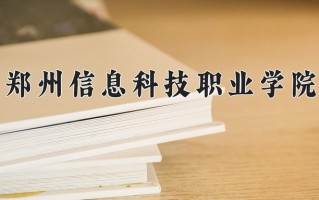 郑州信息科技职业学院一年学费多少钱及各专业的收费标准(2025参考）