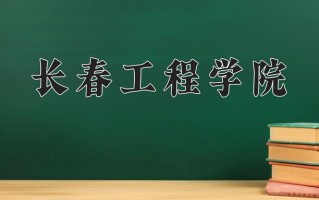 2024年长春工程学院招生章程，附办学层次和录取规则
