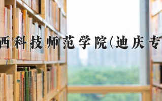 滇西科技师范学院(迪庆专项)一年学费多少钱及各专业的收费标准(2025参考）