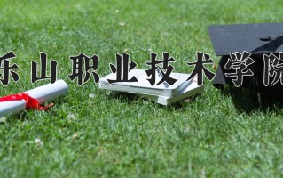 2024年乐山职业技术学院招生章程，附办学层次和录取规则