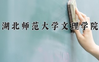 湖北师范大学文理学院一年学费多少钱及各专业的收费标准(2025参考）