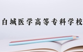2024年白城医学高等专科学校招生章程，附办学层次和录取规则
