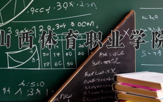 2024年山西体育职业学院招生章程，附办学层次和录取规则