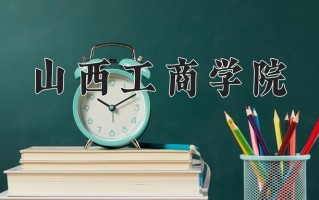 山西工商学院王牌专业有哪些？附2025最新王牌专业排名一览表