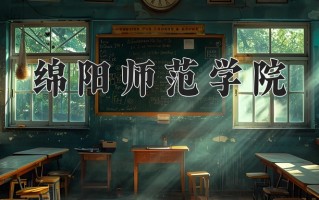 2025年绵阳师范学院在新疆计划招生人数（附学费及专业录取分)