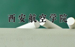 2025年西安航空学院在河南计划招生人数（附学费及专业录取分)