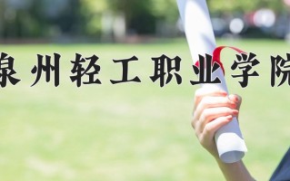 2024年泉州轻工职业学院招生章程，附办学层次和录取规则