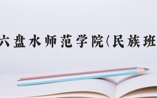 六盘水师范学院(民族班)一年学费多少钱及各专业的收费标准(2025参考）