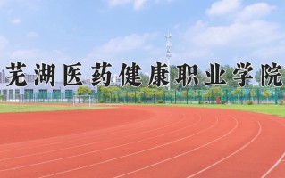 2024年芜湖医药健康职业学院招生章程，附办学层次和录取规则