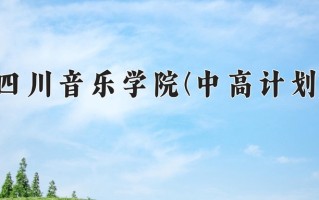 四川音乐学院(中高计划)一年学费多少钱及各专业的收费标准(2025参考）