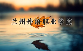 2024年兰州外语职业学院录取分数线，河北最低249分