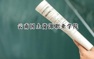2024云南国土资源职业学院录取分数线：陕西最低322分