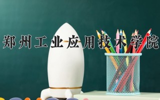2025年郑州工业应用技术学院在新疆计划招生人数（附学费及专业录取分)