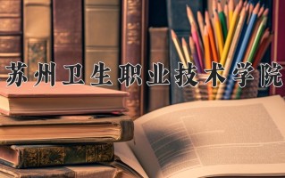 2025年苏州卫生职业技术学院在河南计划招生人数（附学费及专业录取分)