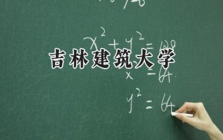2024吉林建筑大学录取分数线：宁夏最低378分