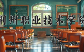 荆州职业技术学院一年学费多少钱及各专业的收费标准(2025参考）